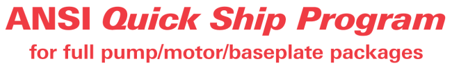 ANSI Quick Ship Program for full pump/motor/baseplate packages. 